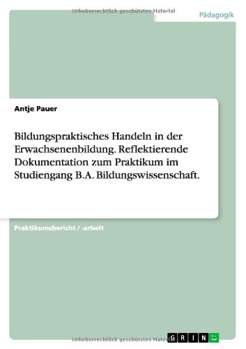 Bildungspraktisches Handeln in der Erwachsenenbildung. Reflektierende Dokumentation zum Praktikum im Studiengang B.A. Bildungswissenschaft