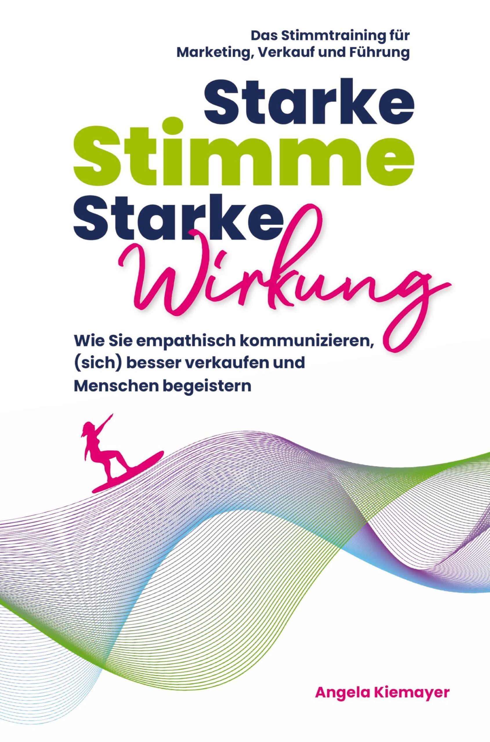 Starke Stimme, Starke Wirkung: Wie Sie empathisch kommunizieren, (sich) besser verkaufen und Menschen begeistern
