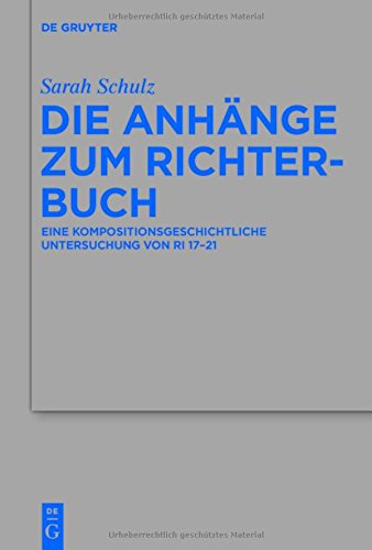 Die Anhänge zum Richterbuch: Eine kompositionsgeschichtliche Untersuchung von Ri 17-21 (Beihefte zur Zeitschrift für die alttestamentliche Wissenschaft, Band 477)