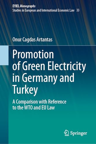Promotion of Green Electricity in Germany and Turkey: A Comparison with Reference to the WTO and EU Law (European Yearbook of International Economic Law, 33, Band 33)