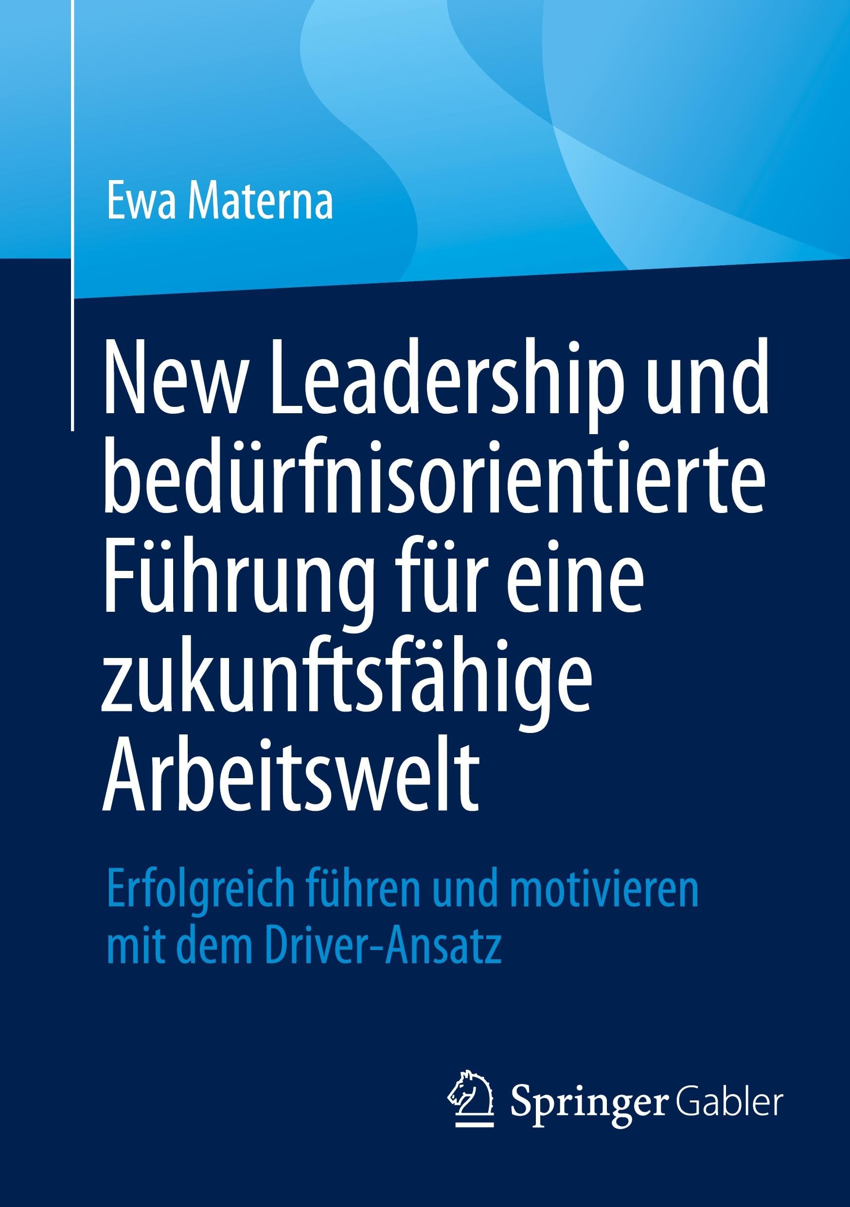 New Leadership und bedürfnisorientierte Führung für eine zukunftsfähige Arbeitswelt: Erfolgreich führen und motivieren mit dem Driver-Ansatz