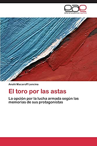 El toro por las astas: La opción por la lucha armada según las memorias de sus protagonistas