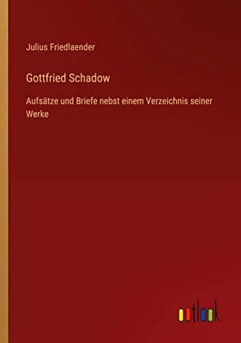 Gottfried Schadow: Aufsätze und Briefe nebst einem Verzeichnis seiner Werke