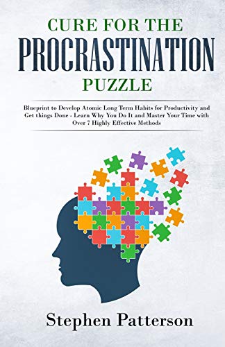Stephen Patterson Cure For The Procrastination Puzzle, Blueprint To Develop Atomic Long Term Habits For Productivity And Get Things Done - Learn Why You Do It And