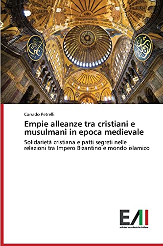 Empie alleanze tra cristiani e musulmani in epoca medievale: Solidarietà cristiana e patti segreti nelle relazioni tra Impero Bizantino e mondo islamico