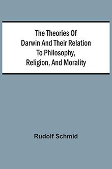 The Theories Of Darwin And Their Relation To Philosophy, Religion, And Morality