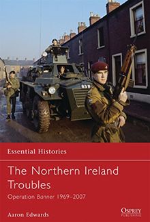 The Northern Ireland Troubles: Operation Banner 1969-2007 (Essential Histories, Band 73)