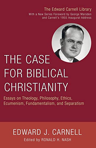 The Case for Biblical Christianity: Essays on Theology, Philosophy, Ethics, Ecumenism, Fundamentalism, and Separatism (Edward Carnell Library)