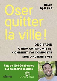 Oser quitter la ville ! : de citadin à néo-autonomiste, comment j'ai composté mon ancienne vie