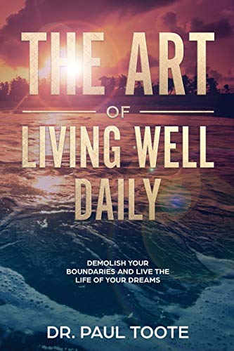 The Art of Living Well Daily: Demolish Your Boundaries & Live the Life of Your Dreams