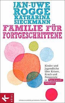 Familie für Fortgeschrittene: Kinder und Jugendliche über Krisen, Krach und Potenziale in Patchworkfamilien