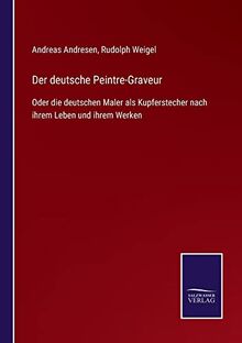 Der deutsche Peintre-Graveur: Oder die deutschen Maler als Kupferstecher nach ihrem Leben und ihrem Werken