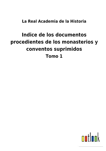 Indice de los documentos procedientes de los monasterios y conventos suprimidos: Tomo 1