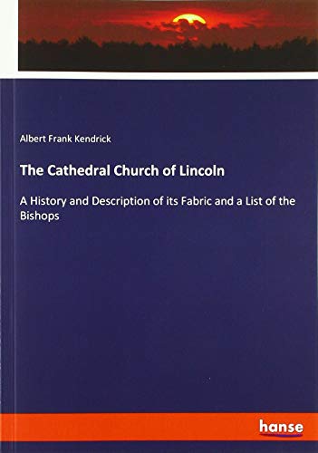 The Cathedral Church of Lincoln: A History and Description of its Fabric and a List of the Bishops