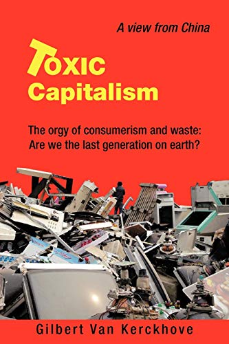 Toxic Capitalism: The Orgy of Consumerism and Waste: Are We The Last Generation on Earth?