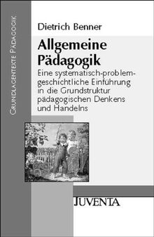 Allgemeine Pädagogik: Eine systematisch-problemgeschichtliche Einführung in die Grundstruktur pädagogischen Denkens und Handelns (Grundlagentexte Pädagogik)