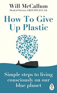 How to Give Up Plastic: A Guide to Changing the World, One Plastic Bottle at a Time. From the Head of Oceans at Greenpeace and spokesperson for their anti-plastic campaign