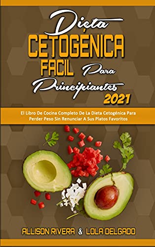 Dieta Cetogénica Fácil Para Principiantes 2021: El Libro De Cocina Completo De La Dieta Cetogénica Para Perder Peso Sin Renunciar A Sus Platos ... Diet for Beginners 2021) (Spanish Version)