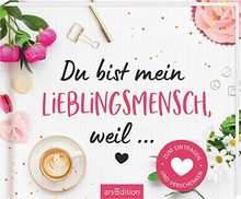 Du bist mein Lieblingsmensch, weil …: Zum Eintragen und Verschenken