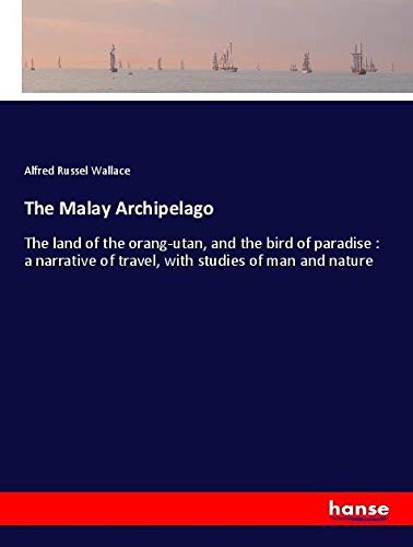 The Malay Archipelago: The land of the orang-utan, and the bird of paradise : a narrative of travel, with studies of man and nature