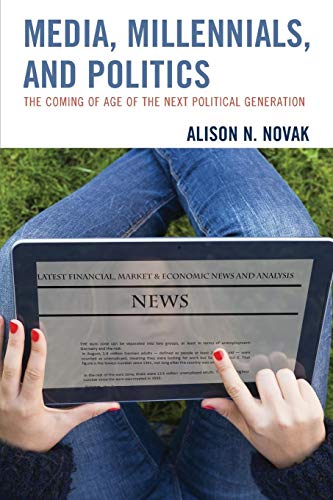 Media, Millennials, and Politics: The Coming of Age of the Next Political Generation