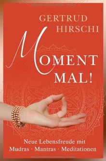 Moment mal!: Neue Lebensfreude mit Mudras, Mantras und Meditation: Neue Lebensfreude mit Mudras, Mantras, Meditationen