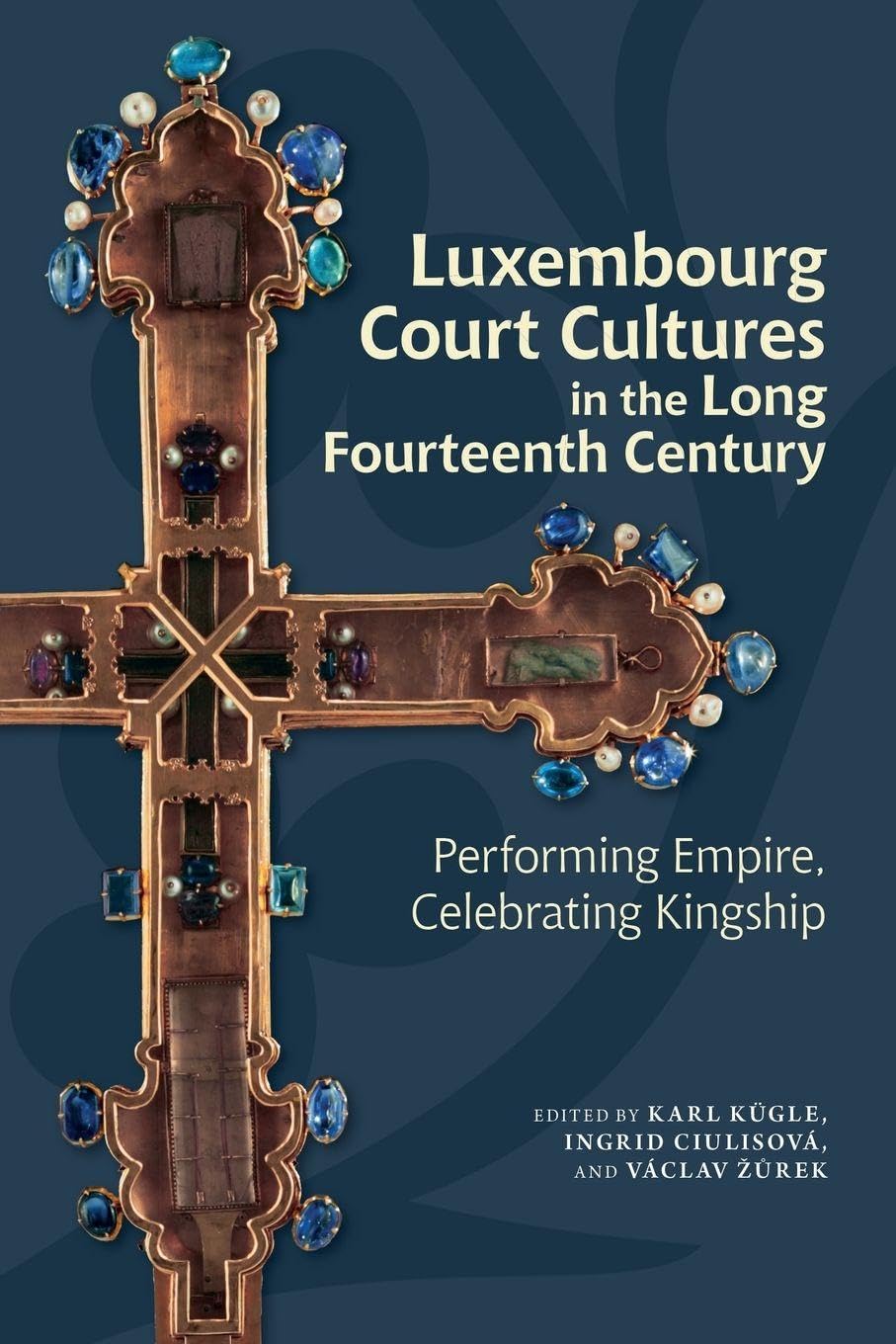 Luxembourg Court Cultures in the Long Fourteenth Century: Performing Empire, Celebrating Kingship