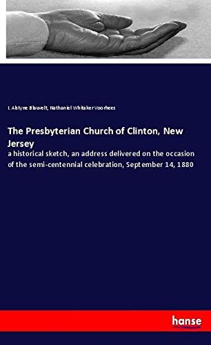 The Presbyterian Church of Clinton, New Jersey: a historical sketch, an address delivered on the occasion of the semi-centennial celebration, September 14, 1880