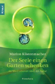 Der Seele einen Garten schenken: 66 Meditationen über die Natur