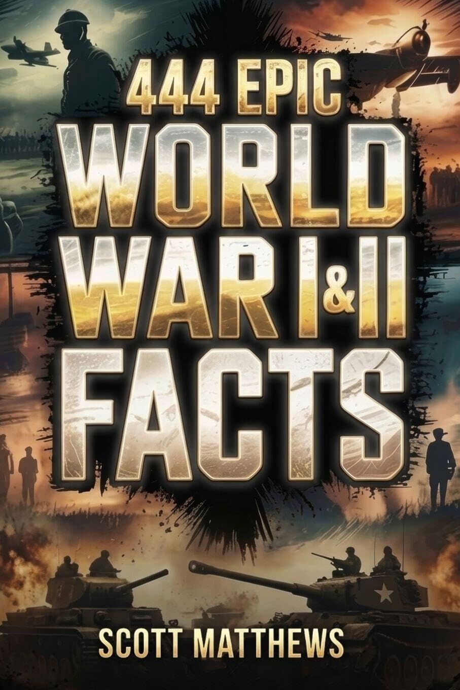 444 Epic World War I & II Facts - The Ultimate Collection of Shocking War Stories, Hidden History, and Trivia-Winning Facts