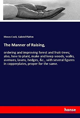 The Manner of Raising,: ordering and improving forest and fruit-trees; also, how to plant, make and keep woods, walks, avenues, lawns, hedges, &c., ... figures in copperplates, proper for the same.