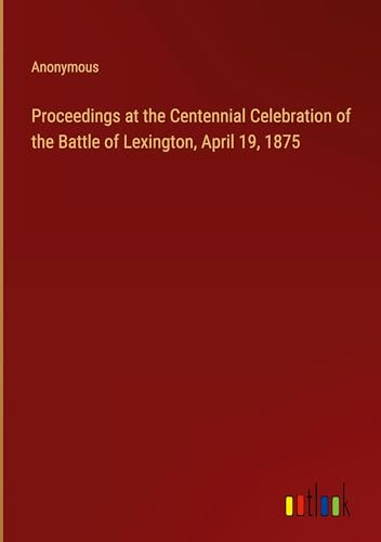 Proceedings at the Centennial Celebration of the Battle of Lexington, April 19, 1875