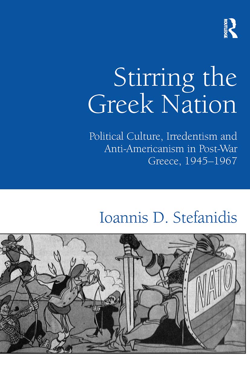 Stirring the Greek Nation: Political Culture, Irredentism and Anti-Americanism in Post-War Greece, 1945-1967
