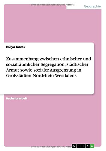 Zusammenhang zwischen ethnischer und sozialräumlicher Segregation, städtischer Armut sowie sozialer Ausgrenzung in Großstädten Nordrhein-Westfalens