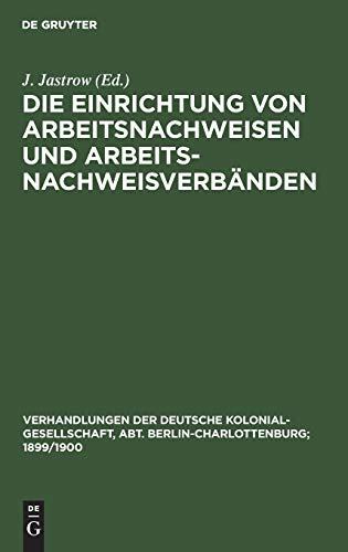 Die Einrichtung von Arbeitsnachweisen und Arbeitsnachweisverbänden: Karlsruhe, 13. Sept. 1897 (Verhandlungen der Deutsche Kolonial-Gesellschaft, Abt. Berlin-Charlottenburg; 1899/1900, 1, Band 1)