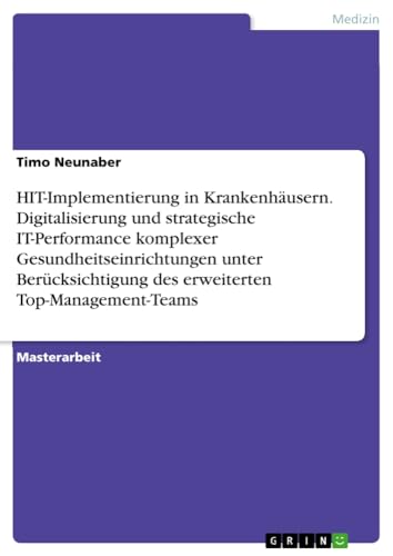 HIT-Implementierung in Krankenhäusern. Digitalisierung und strategische IT-Performance komplexer Gesundheitseinrichtungen unter Berücksichtigung des erweiterten Top-Management-Teams
