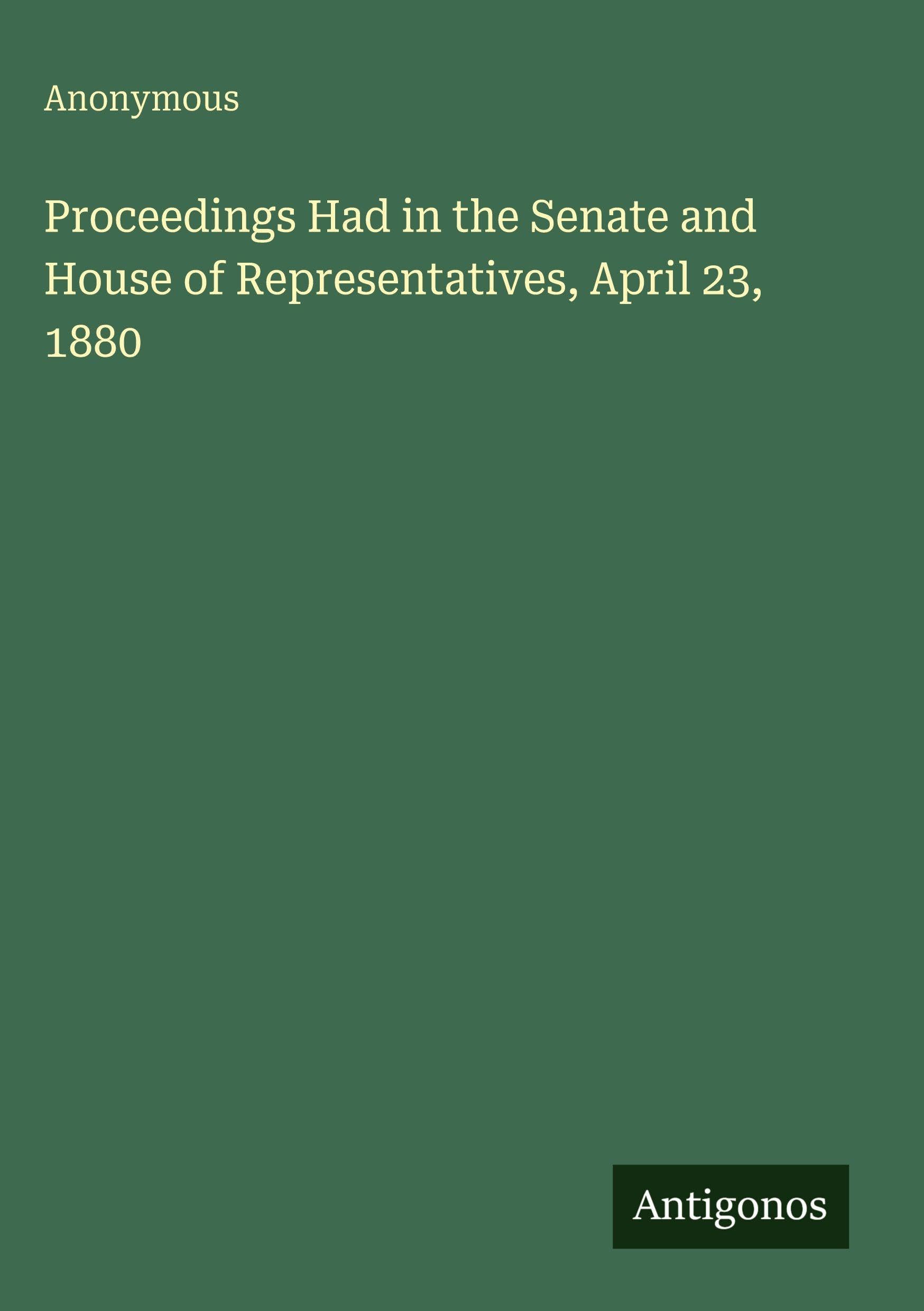 Proceedings Had in the Senate and House of Representatives, April 23, 1880