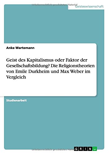 Geist des Kapitalismus oder Faktor der Gesellschaftsbildung? Die Religionstheorien von Emile Durkheim und Max Weber im Vergleich