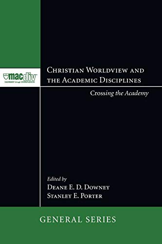 Christian Worldview and the Academic Disciplines: Crossing the Academy (Mcmaster Divinty College Press General Series, Band 1)