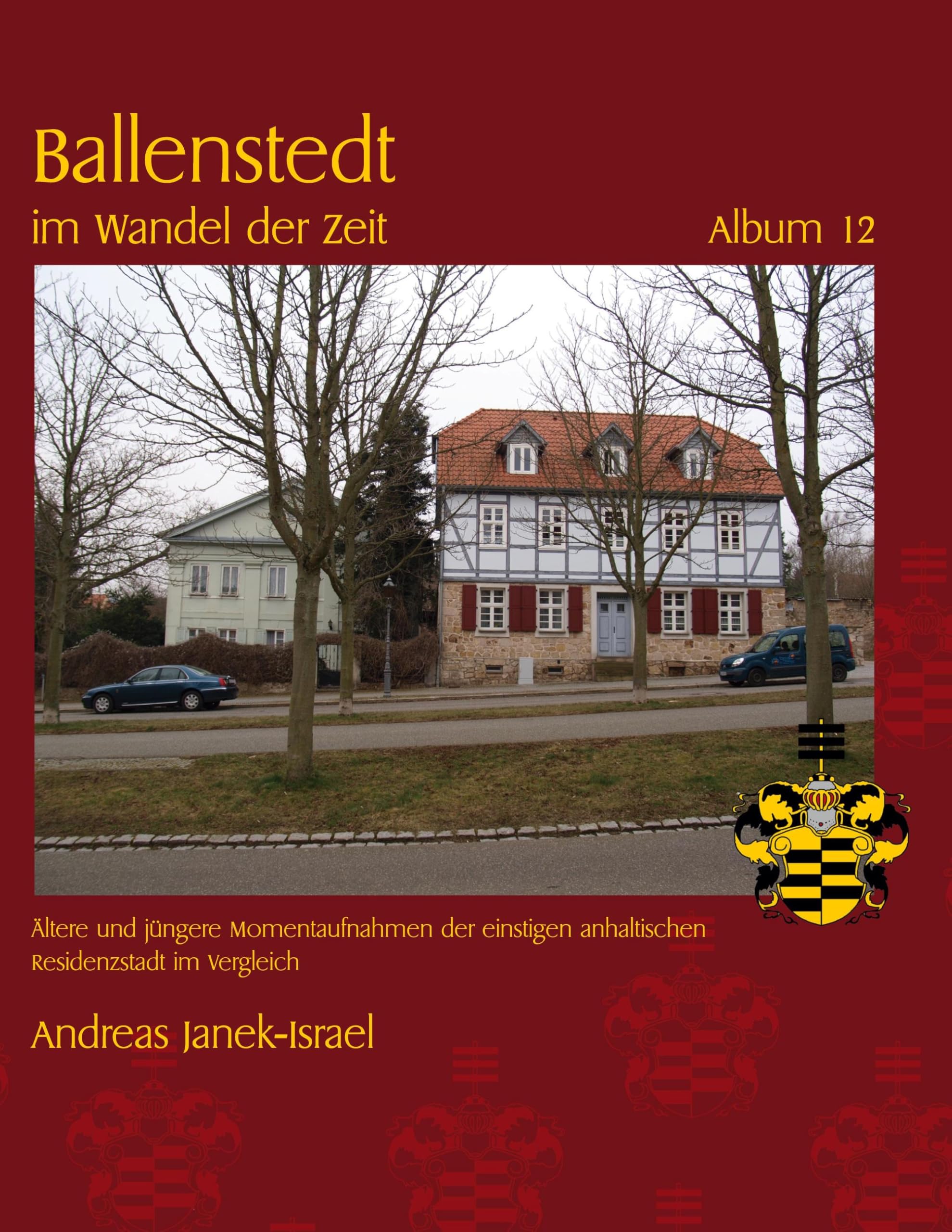 Ballenstedt im Wandel der Zeit Album 12: Altere und jüngere Momentaufnahmen der einstigen anhaltischen Residenzstadt im Vergleich