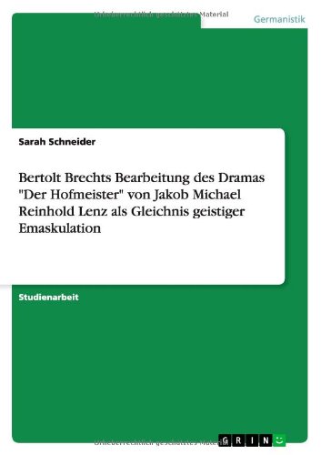 Bertolt Brechts Bearbeitung des Dramas Der Hofmeister von Jakob Michael Reinhold Lenz als Gleichnis geistiger Emaskulation