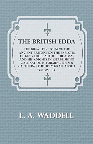 The British Edda - The Great Epic Poem of the Ancient Britons on the Exploits of King Thor, Arthur or Adam and his Knights in Establishing ... Capturing the Holy Grail About 3380-3350 B.C.