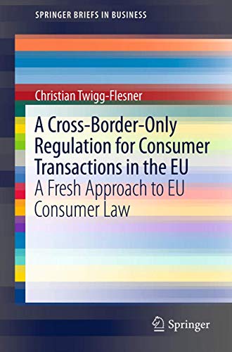 A Cross-Border-Only Regulation for Consumer Transactions in the EU: A Fresh Approach to EU Consumer Law (SpringerBriefs in Business, Band 9)