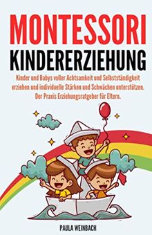 Montessori Kindererziehung: Kinder und Babys voller Achtsamkeit und Selbstständigkeit erziehen und individuelle Stärken und Schwächen unterstützen. Der Praxis Erziehungsratgeber für Eltern.