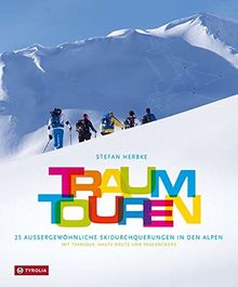 Traumtouren: 25 außergewöhnliche Skidurchquerungen in den Alpen. Mit Transalp, Haute Route und Tauerncross