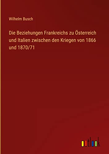 Die Beziehungen Frankreichs zu Österreich und Italien zwischen den Kriegen von 1866 und 1870/71