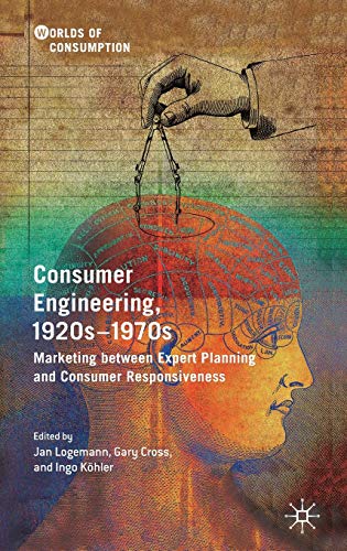 Consumer Engineering, 1920s–1970s: Marketing between Expert Planning and Consumer Responsiveness (Worlds of Consumption)