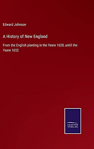 A History of New England: From the English planting in the Yeere 1628, untill the Yeere 1652