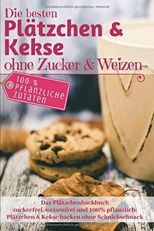 Das Plätzchenbackbuch: Die besten Plätzchen & Kekse ohne Zucker & Weizen: Zuckerfrei, weizenfrei und 100% pflanzlich: Plätzchen und Kekse backen ohne Schnickschnack (Backen ohne Zucker, Band 9)