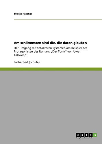 Am schlimmsten sind die, die daran glauben: Der Umgang mit totalitären Systemen am Beispiel der Protagonisten des Romans Der Turm von Uwe Tellkamp